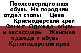 Послеоперационная обувь. На передний отдел стопы  › Цена ­ 1 500 - Краснодарский край, Сочи г. Одежда, обувь и аксессуары » Женская одежда и обувь   . Краснодарский край